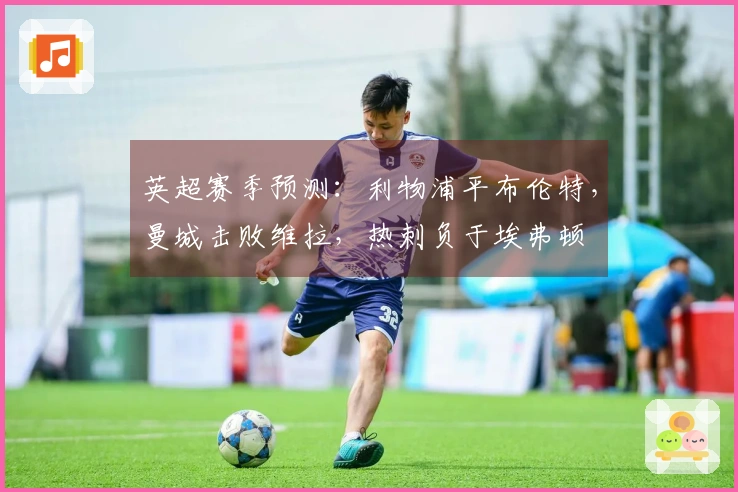 英超赛季预测：利物浦平布伦特，曼城击败维拉，热刺负于埃弗顿