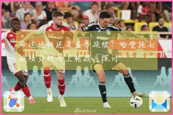 命运逆转还是羞辱延续？哈登抢七战绩分析与上轮战斗探讨