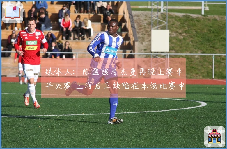 媒体人：陈盈骏与杰曼再现上赛季半决赛 上海后卫缺陷在本场比赛中暴露无遗