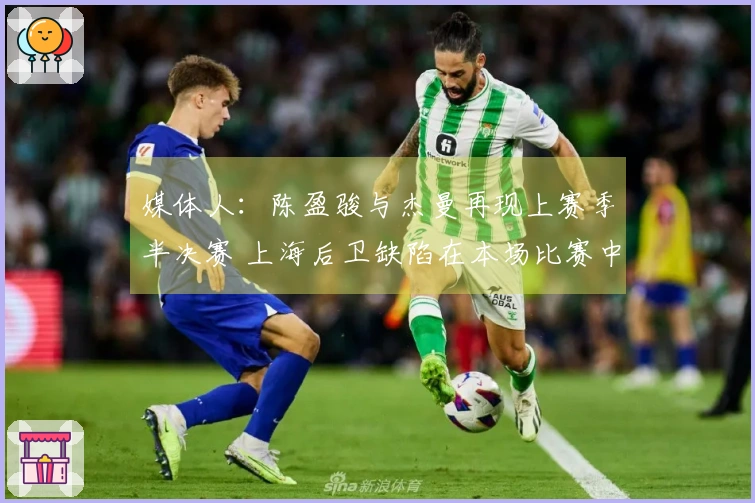 媒体人：陈盈骏与杰曼再现上赛季半决赛 上海后卫缺陷在本场比赛中暴露无遗